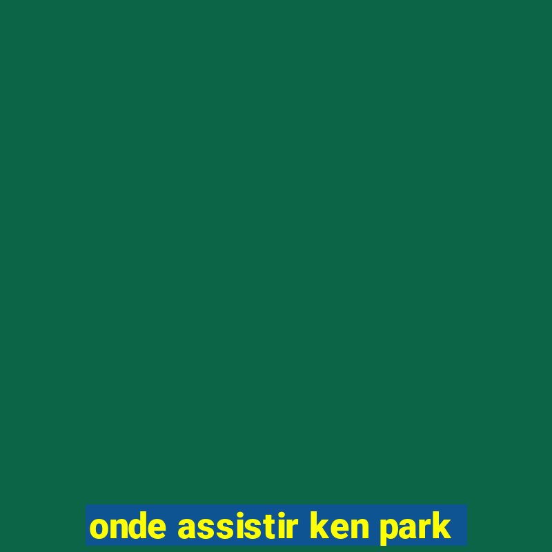 onde assistir ken park